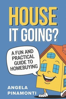 House It Going? A Fun and Practical Guide to Homebuying