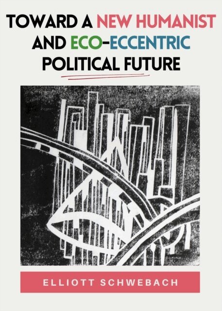 Elliott Schwebach - Toward a New Humanist and Eco-Eccentric Political Future, E-bok