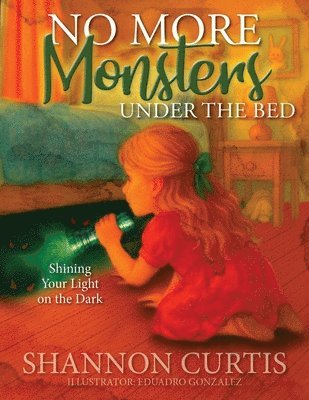 Shannon Curtis - No More Monsters Under the Bed: Shining Your Light on the Dark, Inbunden
