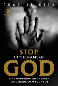 Stop, in the Name of God: Why Honoring the Sabbath Will Transform Your Life