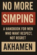 No More Simping - A Handbook for men who want respect, not regret