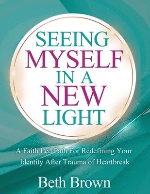 Beth Brown - Seeing Myself In A New Light: A Faith Let Path For Redefining Your Identity After Trauma Or Heartbreak: A Faith Let Path For Redefining Your Identity, Häftad. Tillgänglighet: Lägg i varukorg