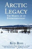 Ken Ross - Arctic Legacy: The Making of an Environmentalist, Häftad