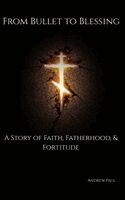 Andrew Paul - From Bullet to Blessing, Inbunden
