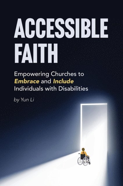 Yun Li - Accessible Faith: Empowering Churches to Embrace and Include Individuals with Disabilities Embrace and, E-bok