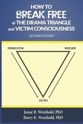 How to Break Free of the Drama Triangle and Victim Consciousness by Janae B Weinhold, Barry K Weinhold, Janae B Weinhold, Barry K Weinhold