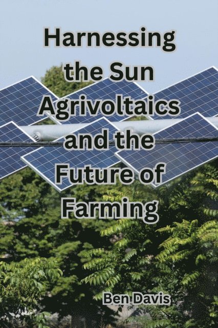 Ben Davis - Harnessing the Sun Agrivoltaics and the Future of Farming, E-bok
