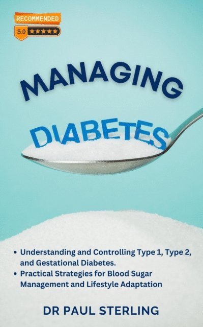 Paul Sterling - Managing Diabetes: Understanding and Controlling Type 1, Type 2, and Gestational Diabetes, Practical Strategies for Blood Sugar Management and Lifestyle Adaptation, E-bok