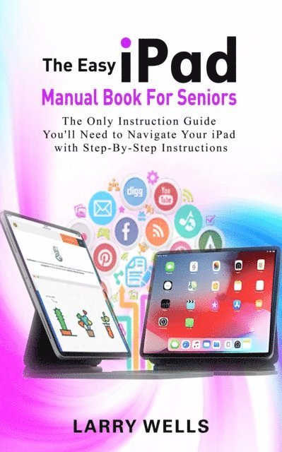 Larry Wells - Easy iPad Manual Book For Seniors: The Only Instruction Guide You'll Need to Navigate Your iPad with Step-By-Step Instructions, E-bok