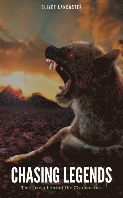 Oliver Lancaster - Chasing Legends: The Truth behind the Chupacabra, E-bok