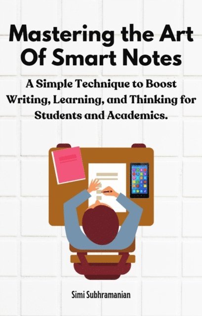 Simi Subhramanian - Mastering the Art of Smart Notes: A Simple Technique to Boost Writing, Learning, and Thinking for Students and Academics, E-bok