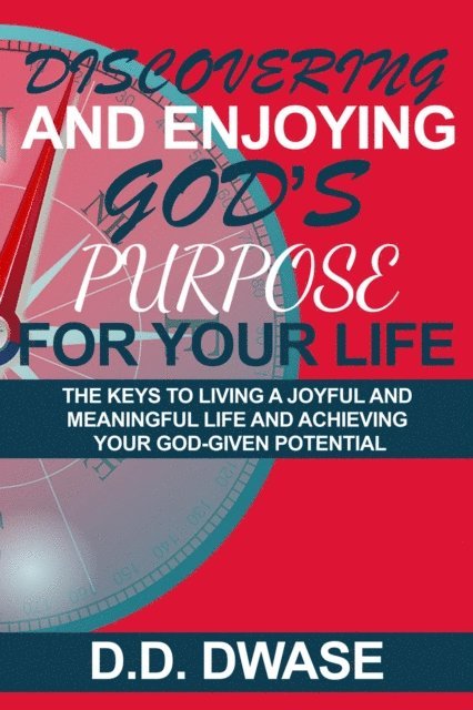 D. D. Dwase - Discovering And Enjoying God's Purpose For Your Life: The Keys To Living A Joyful And Meaningful Life And Achieving Your God-Given Potential, E-bok