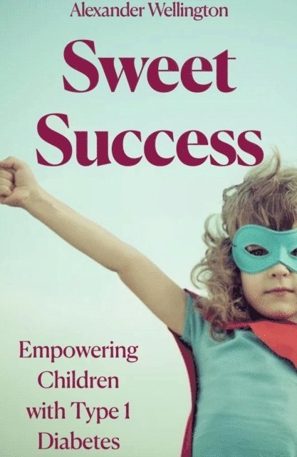 Alexander Wellington - Sweet Success: Empowering Children With Type 1 Diabetes, E-bok. Tillgänglighet: Lägg i varukorg
