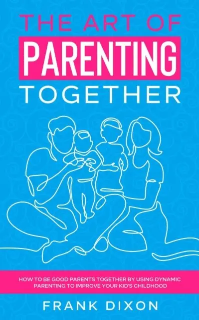 Frank Dixon - Art of Parenting Together: How to Be Good Parents Together by Using Dynamic Parenting to Improve Your Kid's Childhood, E-bok. Tillgänglighet: Lägg i varukorg