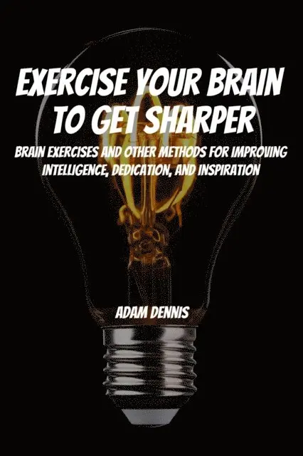 Adam Dennis - Exercise Your Brain To Get Sharper! Brain Exercises and Other Methods for Improving Intelligence, Dedication, and Inspiration, E-bok. Tillgänglighet: Lägg i varukorg