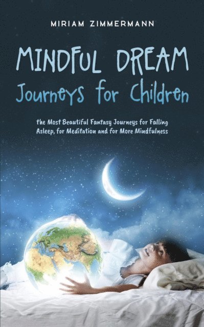 Miriam Zimmermann - Mindful Dream Journeys for Children the Most Beautiful Fantasy Journeys for Falling Asleep, for Meditation and for More Mindfulness, E-bok