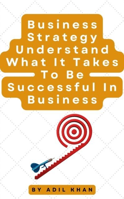 ADIL KHAN - Business Strategy Understand What It Takes To Be Successful In Business, E-bok