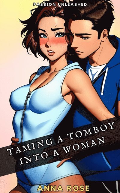 Anna Rose - Passion Unleashed: Taming A Tomboy Into A Woman, E-bok