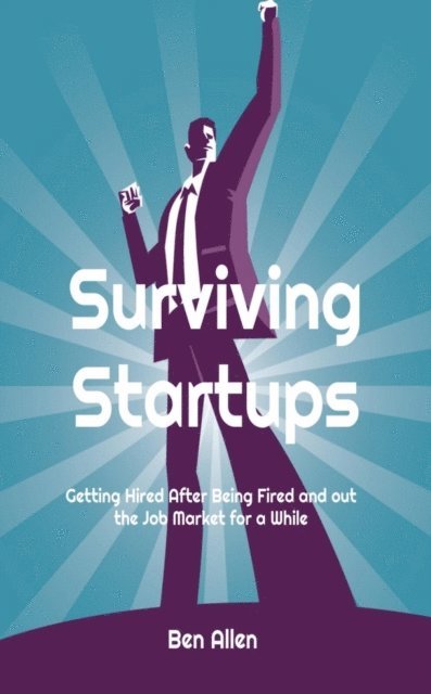 Ben Allen - Surviving Startups: Getting Hired after Being Fired and out the Job Market for a While!, E-bok