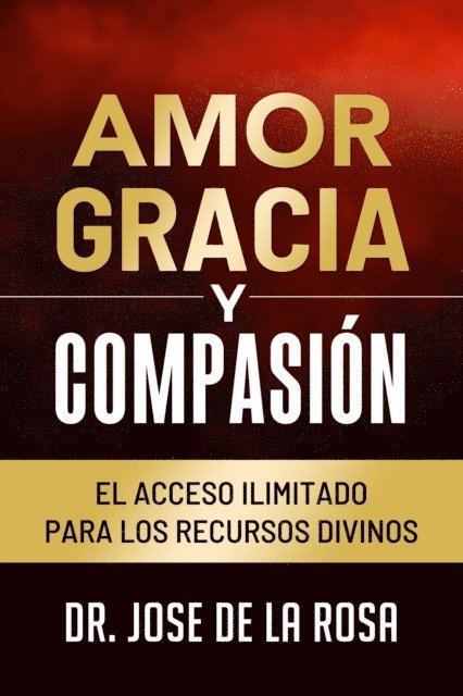 Jose De La Rosa - Amor Gracia y Compasion El Acceso Ilimitado para los Recursos Divinos, E-bok
