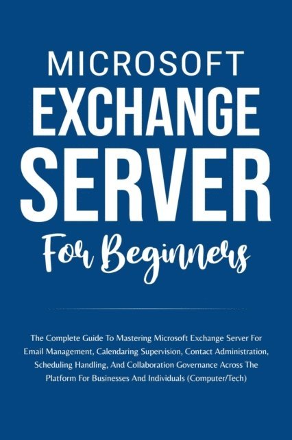 Voltaire Lumiere - Microsoft Exchange Server For Beginners: The Complete Guide To Mastering Microsoft Exchange Server For Businesses And Individuals (Computer/Tech), E-bok. Tillgänglighet: Lägg i varukorg