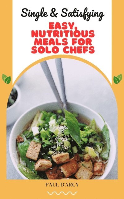 Paul D'Arcy - Single & Satisfying: Easy, Nutritious Meals for Solo Chefs, E-bok