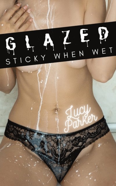 Lucy Parker - Glazed: Sticky When Wet, E-bok