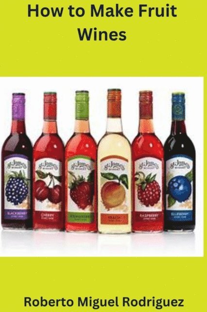 Roberto Miguel Rodriguez - How to Make Fruit Wine, E-bok