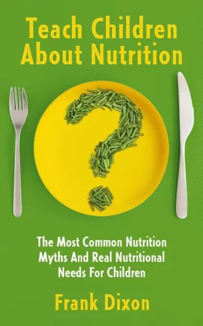 Frank Dixon - Teach Children About Nutrition: The Most Common Nutrition Myths and Real Nutritional Needs for Children, E-bok. Tillgänglighet: Lägg i varukorg