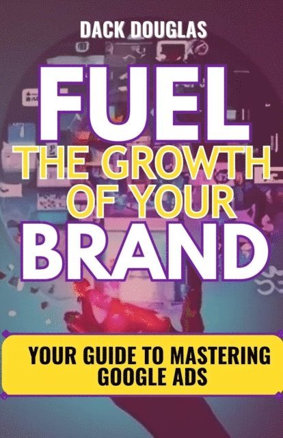Dack Douglas - Fuel The Growth Of Your Brand: Your Guide To Mastering Google Ads, E-bok. Tillgänglighet: Lägg i varukorg