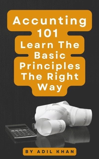 ADIL KHAN - Accounting 101 Learn The Basic Principles The Right Way, E-bok