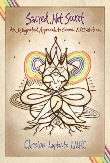 Christine Laplante - Sacred, Not Secret: An Integrated Approach to Sexual (R)Evolution, E-bok
