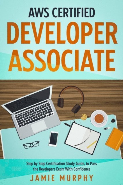 Jamie Murphy - AWS Certified Developer Associate Step by Step Certification Study Guide, to Pass the Developers Exam With Confidence, E-bok