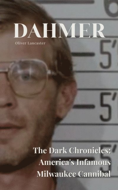 Oliver Lancaster - Dahmer  The Dark Chronicles: America's Infamous Milwaukee Cannibal, E-bok