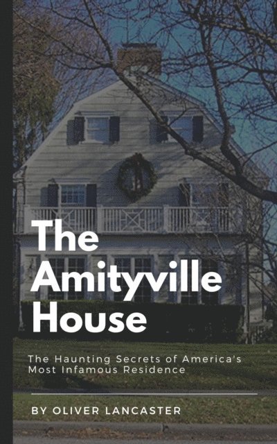Oliver Lancaster - Amityville House: The Haunting Secrets of America's Most Infamous Residence, E-bok