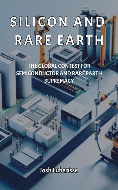 Josh Luberisse - Silicon and Rare Earth: The Global Contest for Semiconductor and Rare Earth Supremacy, E-bok. Tillgänglighet: Lägg i varukorg