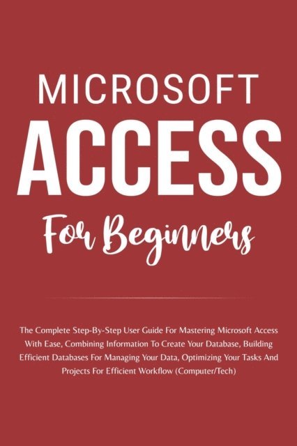 Voltaire Lumiere - Microsoft Access For Beginners: The Complete Step-By-Step User Guide For Mastering Microsoft Access, Creating Your Database For Managing Data And Optimizing Your Tasks (Computer/Tech), E-bok. Tillgänglighet: Lägg i varukorg