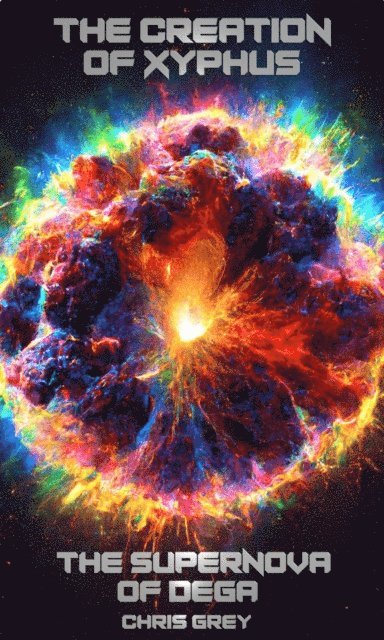 Chris Grey - Creation of Xyphus:  The Supernova of Dega, E-bok