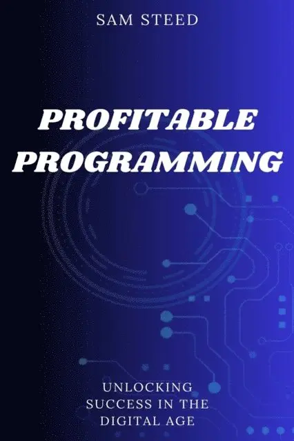 Sam Steed - Profitable Programming: Unlocking Success in the Digital Age, E-bok. Tillgänglighet: Lägg i varukorg
