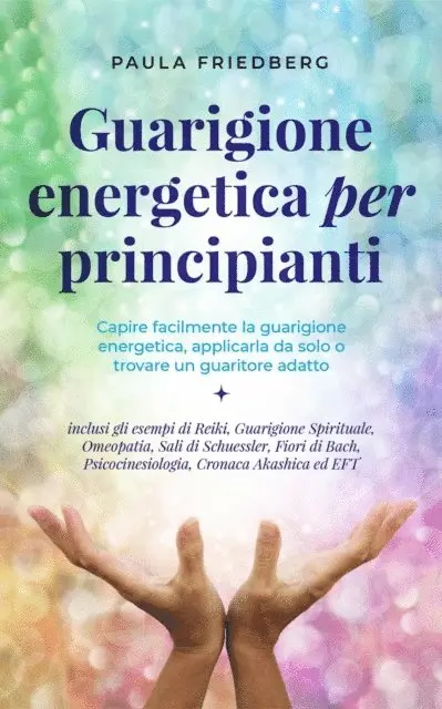 Paula Friedberg - Guarigione energetica per principianti: Capire facilmente la guarigione energetica, applicarla da solo o trovare un guaritore adatto - inclusi gli esempi di Reiki, Guarigione Spirituale, Omeopatia, E-bok. Tillgänglighet: Lägg i varukorg