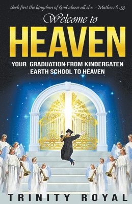 Trinity Royal - Welcome to Heaven. Your Graduation from Kindergarten Earth to Heaven, Häftad