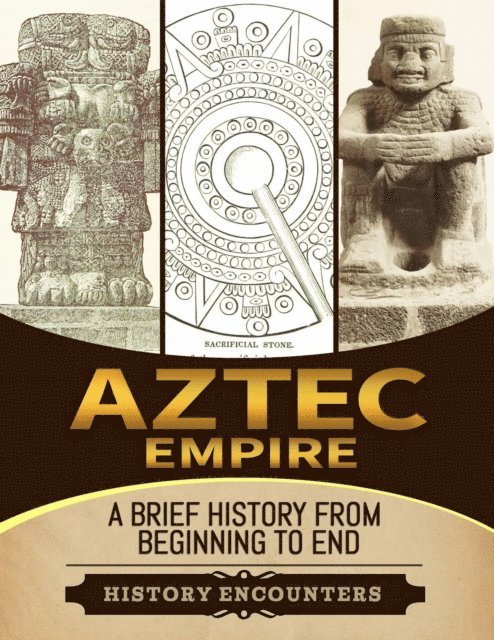History Encounters - Aztec Empire: A Brief History from Beginning to the End, E-bok