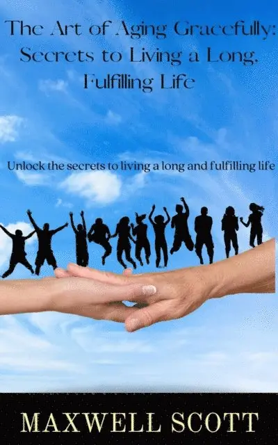 Art of Aging Gracefully: Secrets to Living a Long, Fulfilling Life