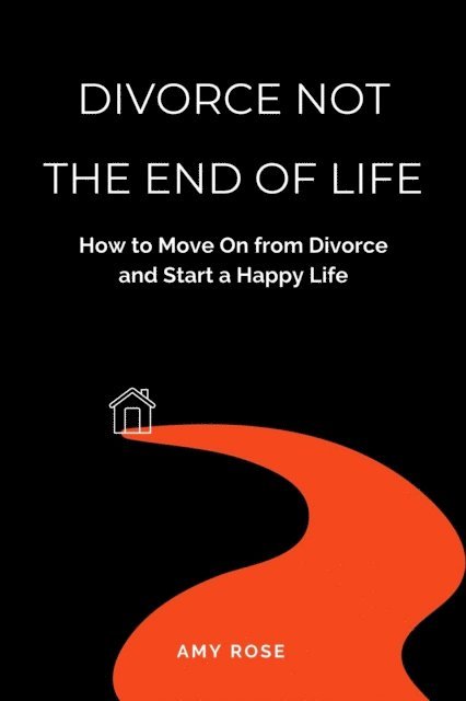 Amy Rose - Divorce Not the End of Life: How to Move On from Divorce and Start a Happy Life, E-bok