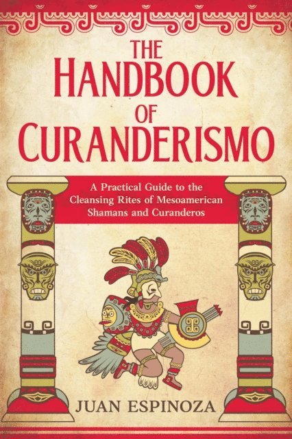 Juan Espinoza - Handbook of Curanderismo: A Practical Guide to the Cleansing Rites of Mesoamerican Shamans and Curanderos, E-bok