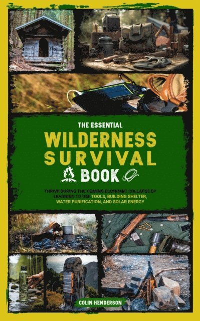 Colin Henderson - Essential Wilderness Survival Book: Thrive During the Coming Economic Collapse by Learning to Use Tools, Building Shelter, Water Purification, and Solar Energy, E-bok