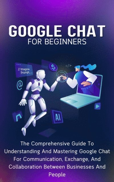 Voltaire Lumiere - Google Chat For Beginners: The Comprehensive Guide To Understanding And Mastering Google Chat For Communication, Exchange, And Collaboration Between Businesses And People, E-bok. Tillgänglighet: Lägg i varukorg