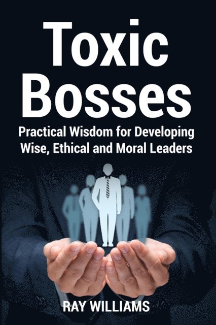 Ray Williams - Toxic Bosses: Practical Wisdom for Developing Wise, Ethical and Moral Leaders, E-bok