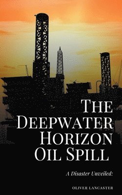 Oliver Lancaster - Deepwater Horizon Oil Spill of 2010, Häftad