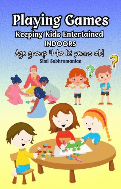 Simi Subhramanian - Playing Games: Keeping Kids Entertained Indoors - Age Group 4 to 12 Years Old, E-bok